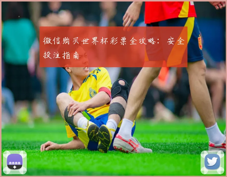 微信购买世界杯彩票全攻略：安全投注指南