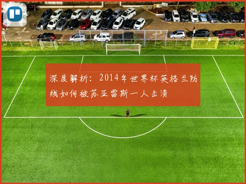 深度解析：2014年世界杯英格兰防线如何被苏亚雷斯一人击溃