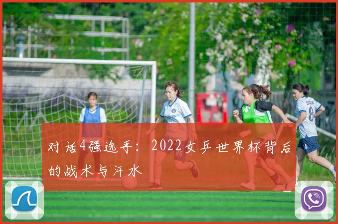 对话4强选手：2022女乒世界杯背后的战术与汗水