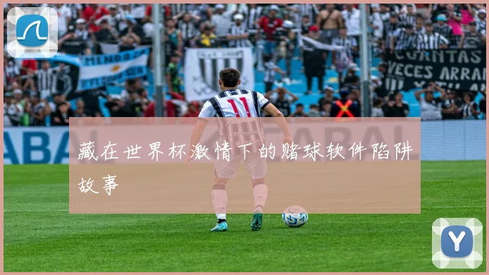 藏在世界杯激情下的赌球软件陷阱故事