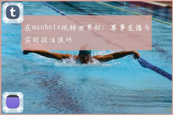 在manbetx玩转世界杯:赛事直播与实时投注技巧