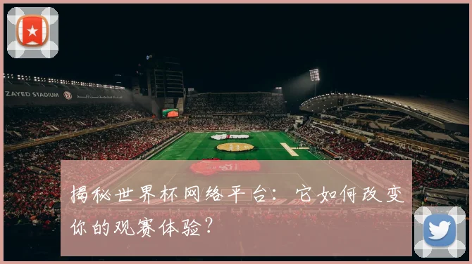 揭秘世界杯网络平台：它如何改变你的观赛体验？