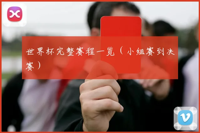 世界杯完整赛程一览（小组赛到决赛）