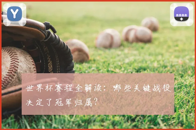 世界杯赛程全解读：哪些关键战役决定了冠军归属？