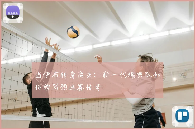 当伊布转身离去：新一代瑞典队如何续写预选赛传奇