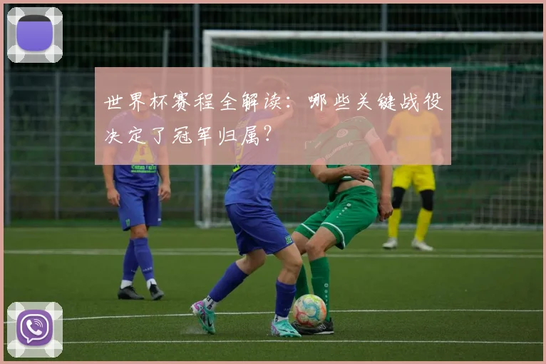 世界杯赛程全解读:哪些关键战役决定了冠军归属?