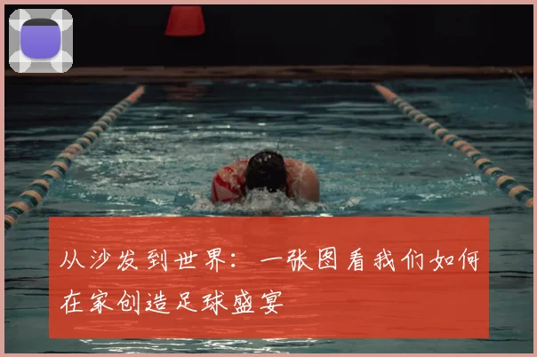 从沙发到世界：一张图看我们如何在家创造足球盛宴