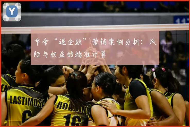 华帝“退全款”营销案例分析:风险与收益的精准计算