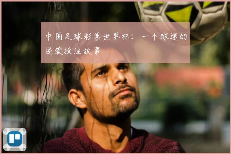 中国足球彩票世界杯:一个球迷的逆袭投注故事